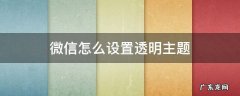微信怎么设置透明主题 微信怎么设置透明主题下载