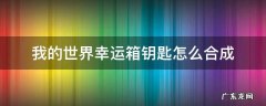 我的世界幸运箱钥匙怎么合成 我的世界宝箱钥匙怎么合成