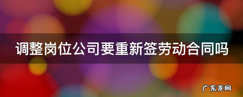 公司要求调整岗位 调整岗位公司要重新签劳动合同吗