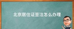 北京居住证如何签注 北京居住证签注怎么办理