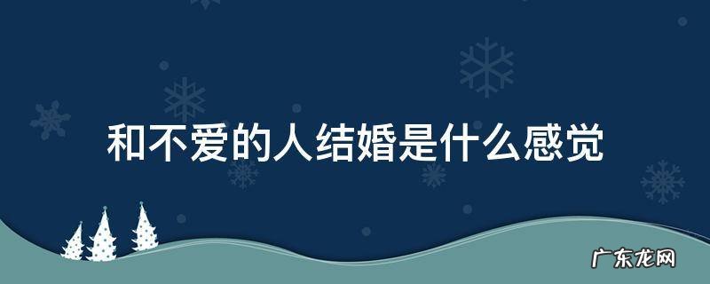 和不爱的人结婚是什么感觉 和不爱的人结婚是什么感觉知乎