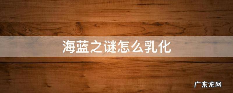 海蓝之谜怎么乳化快 海蓝之谜怎么乳化