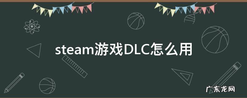 steam游戏DLC怎么用 steam使用dlc