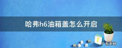 哈弗H6油箱盖怎么开 哈弗h6油箱盖怎么开启