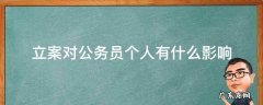 立案对公职人员的影响 立案对公务员个人有什么影响