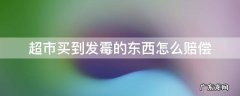 超市买到发霉的东西怎么赔偿 超市买到发霉的东西怎么赔偿,发票没了有购物袋的码