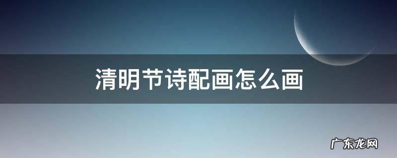 清明节诗配画怎么画 清明节诗配画怎么画?A3纸