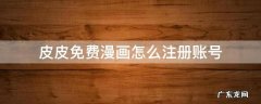皮皮免费漫画怎么注册账号 皮皮漫画vip登陆