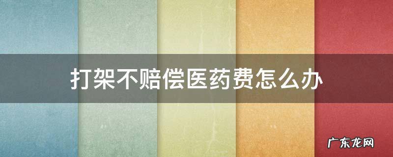 打架产生的医药费对方不赔偿怎么办 打架不赔偿医药费怎么办
