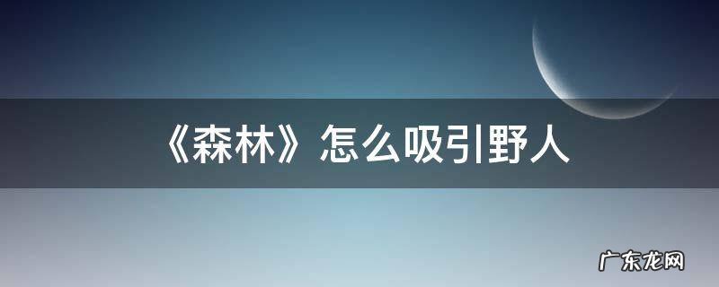 森林抓住野人有什么用 《森林》怎么吸引野人