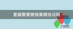 复婚需要撤销离婚协议吗 离婚后反悔可以撤销离婚协议吗