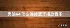 奥迪a4l如何连接蓝牙音乐 奥迪a4l怎么连接蓝牙播放音乐