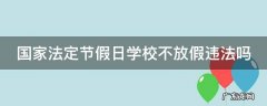 国家法定节假日学校不放假违规吗 国家法定节假日学校不放假违法吗