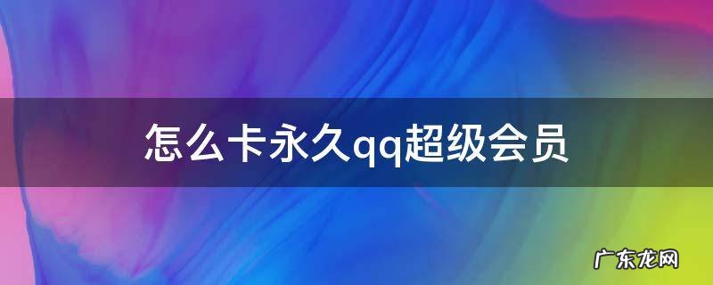 怎么卡永久qq超级会员 怎么卡qq会员免费永久超级会员