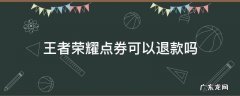 王者荣耀点券可以退款吗 王者荣耀点券可以退款吗QQ且不知王者荣耀主人及账号