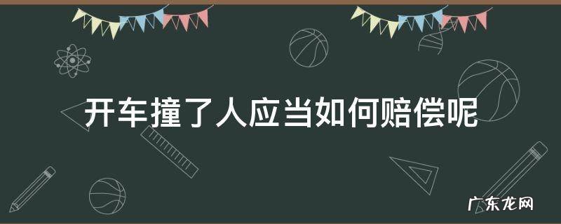 开车撞了人应当如何赔偿呢 开车不小心撞了人该怎么赔偿