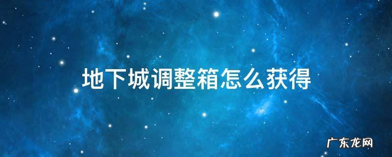 地下城调整箱怎么获得 地下城与勇士装备调整箱怎么获得