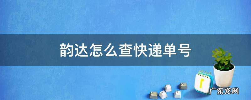 韵达怎么查快递单号跟踪 韵达怎么查快递单号