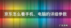 京东怎么看手机、电脑的详细参数 京东怎么看手机,电脑的详细参数信息