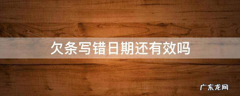 欠条写错日期还有效吗 对方写借条故意写错日期