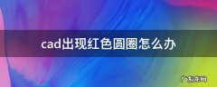 cad出现红色圆圈怎么办 CAD出现红色圆圈