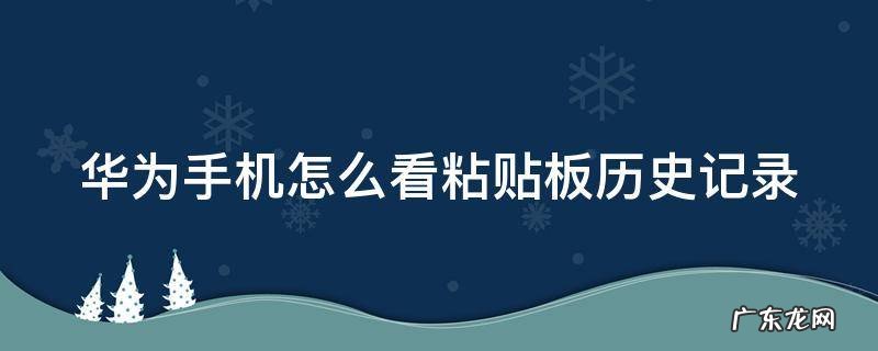 华为手机怎么看粘贴板历史记录 华为怎么看粘贴板的历史