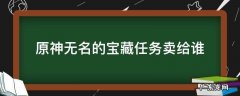 原神无名的宝藏任务卖给谁 原神 无名的宝藏卖给谁