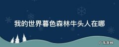 我的世界暮色森林牛头人在哪 我的世界暮色森林牛头人怎么进她那个地方