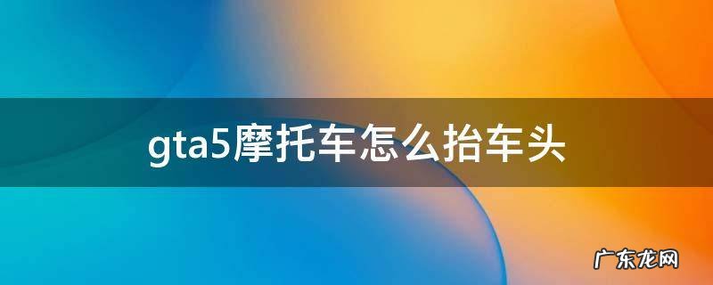 gta5机车怎么抬起车头 gta5摩托车怎么抬车头
