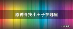 原神寻找小王子位置 原神寻找小王子在哪里