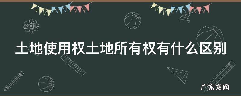 土地使用权土地所有权有什么区别 土地所有权和使用权的区别