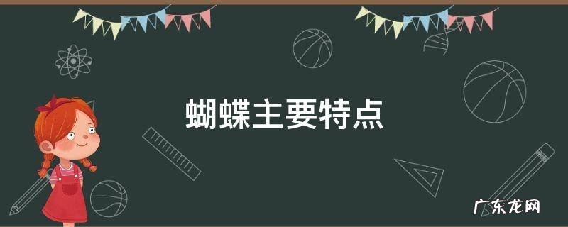 蝴蝶主要特点 蝴蝶有哪些特点是什么