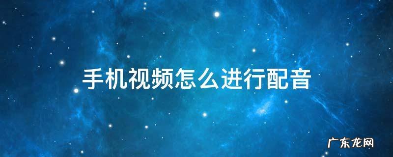 手机如何给视频配音 手机视频怎么进行配音