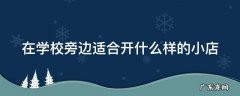 学校旁边适合开什么店最赚钱 在学校旁边适合开什么样的小店