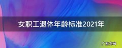 女职工退休年龄标准2021年 女职工退休年龄标准2021年-律师普法-法师兄