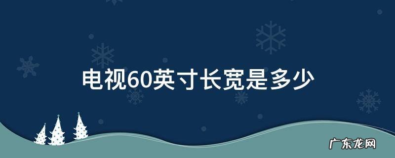 60英寸电视长宽多大 电视60英寸长宽是多少