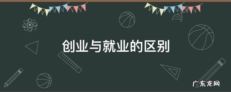 大学生创业与就业的区别 创业与就业的区别