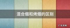 什么是烤烟什么是混合烟 混合烟和烤烟的区别