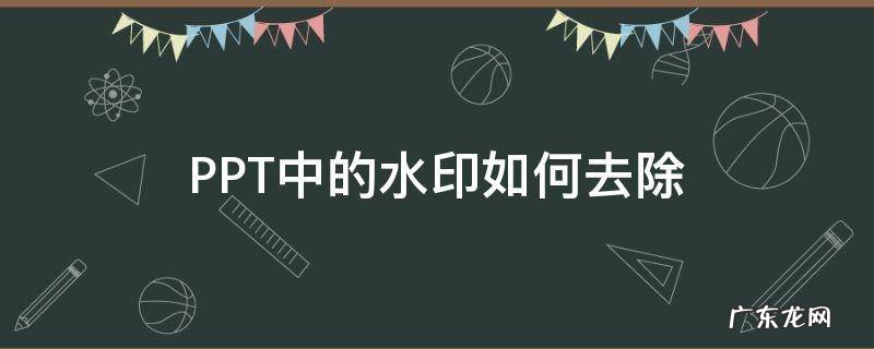 PPT中的水印如何去除 如何去除PPT里的水印