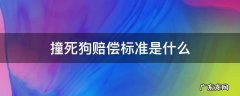 撞死狗赔偿标准是什么 狗被车撞死了要赔偿吗?