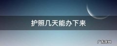 护照几天能办下来 现在护照几天能办下来