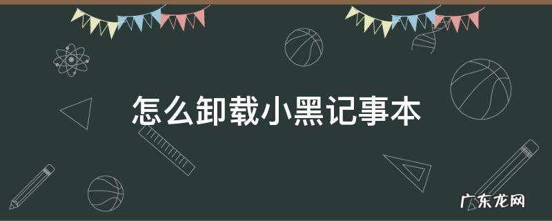 怎样卸载小黑记事本 怎么卸载小黑记事本