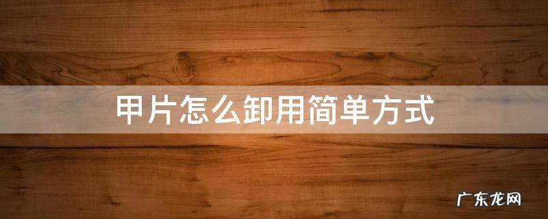 甲片怎么卸用简单方式 如何卸甲片?