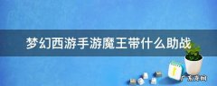 梦幻西游手游魔王带什么助战打秘境 梦幻西游手游魔王带什么助战