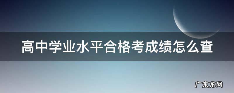 高中学业水平合格考成绩怎么查 高中学业水平合格考试成绩查询