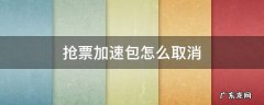 抢票加速包怎么取消 抢票买的加速包取消抢票退钱吗
