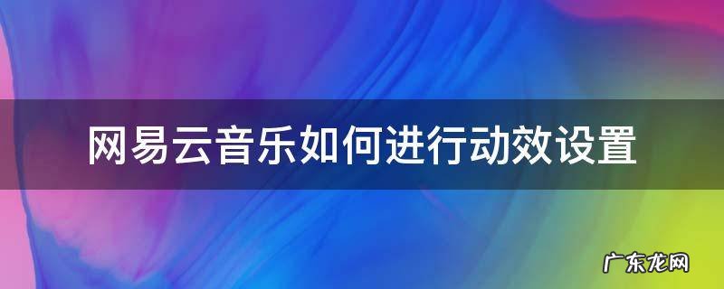 网易云音乐怎么调动效 网易云音乐如何进行动效设置