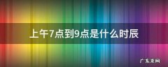 中午7点到9点是啥时辰 上午7点到9点是什么时辰