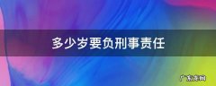 多少岁要负刑事责任 超过多少岁要负刑事责任