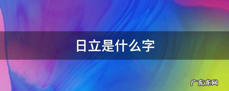 日立是什么字 火右边日立是什么字